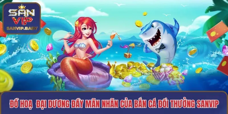 Đồ hoạ đại dương đầy mãn nhãn của bắn cá đổi thưởng SANVIP