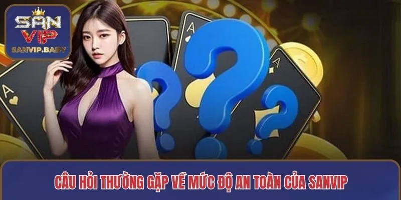 Câu hỏi thường gặp về mức độ an toàn của SANVIP