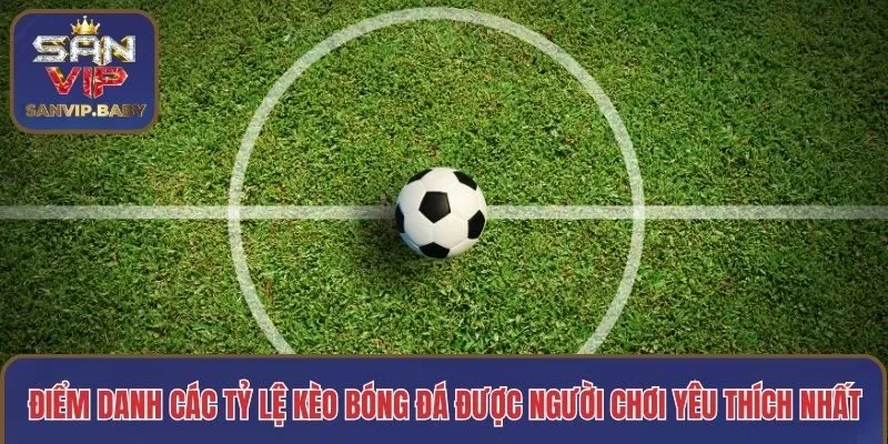 Điểm danh các tỷ lệ kèo bóng đá được người chơi yêu thích nhất