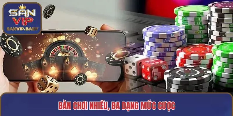 Bàn chơi nhiều, đa dạng mức cược