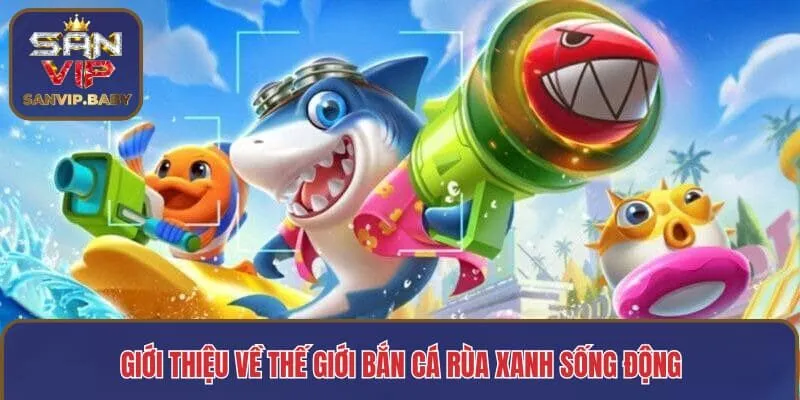 Giới thiệu về thế giới bắn cá Rùa Xanh sống động