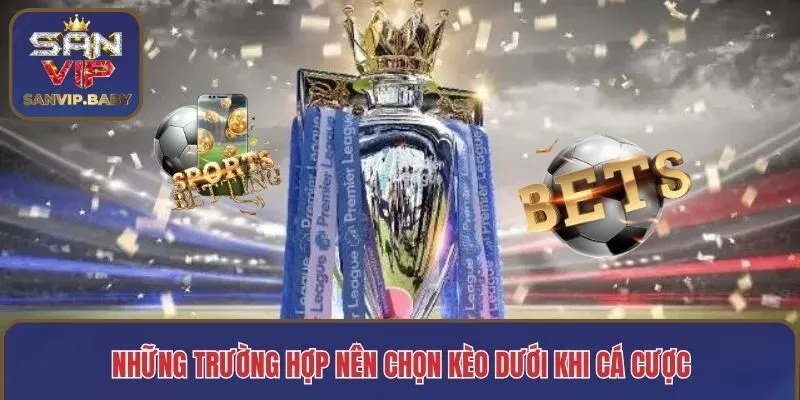 Những trường hợp nên chọn kèo dưới khi cá cược