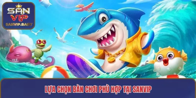 Lựa chọn bàn chơi phù hợp tại SANVIP