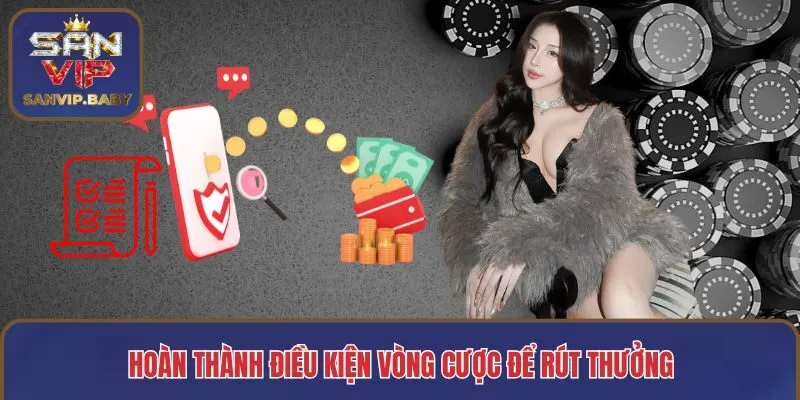 Hoàn thành điều kiện vòng cược để rút thưởng