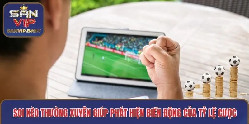Soi kèo thường xuyên giúp phát hiện biến động của tỷ lệ cược