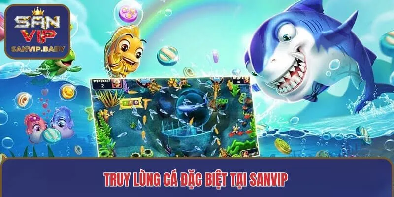 Truy lùng cá đặc biệt tại SANVIP